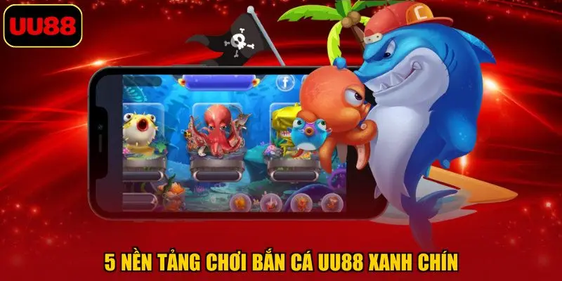 5 nền tảng chơi bắn cá UU88 xanh chín