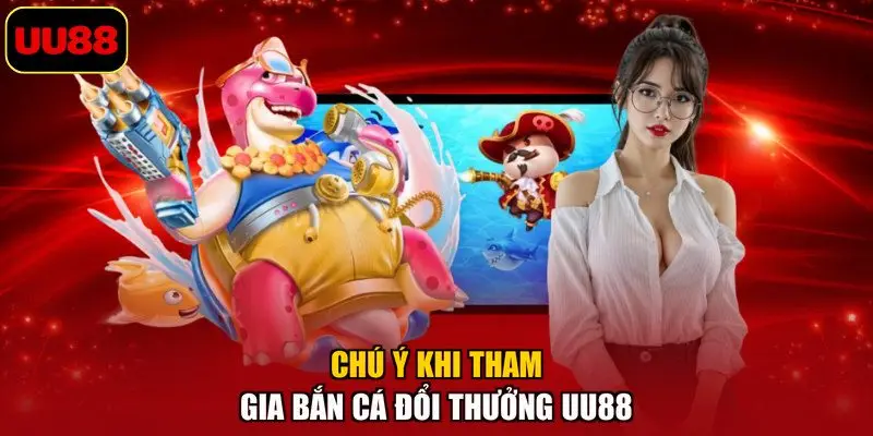 Chú ý khi tham gia bắn cá đổi thưởng UU88